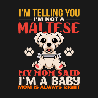 I'm Telling You I'm Not A Maltese My Mom Said I'm A Baby Mom Is Always Right T-Shirt