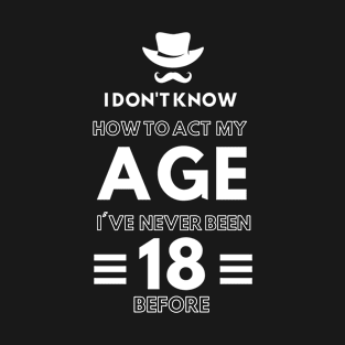 I don't know how to act at my age. I've never been this old before T-Shirt