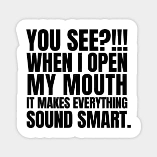 You see? When I open my mouth, it makes everything sound smart. Magnet