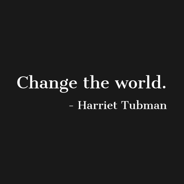 Disover Change The Worls, Harriet Tubman, Quote, Black History, African American, Black Hero - Black History - T-Shirt