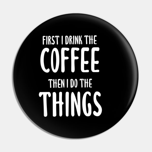 First I Drink The Coffee, Then I Do The Things Pin by quoteee