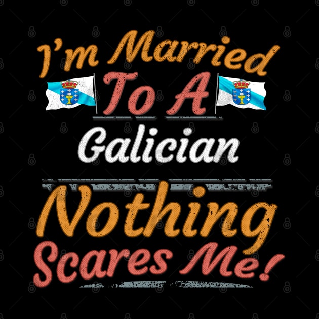 I'm Married To A Galician Nothing Scares Me - Gift for Galician From Galicia Gallego,Galego,lugo,coruna,vigo,Spain, by Country Flags