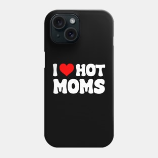 I Love Hot Moms I Heart Hot Moms Funny Phone Case