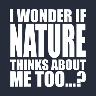 I wonder if Nature think about me too T-Shirt