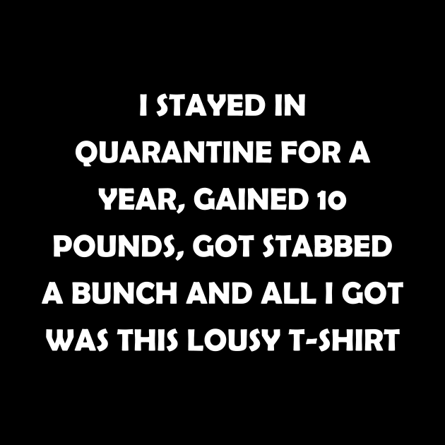 I stayed in quarantine for 2 years, gained 10 lbs, got stabbed twice and all I got was this lousy t-shirt (white text) by J-man the t-shirt maker