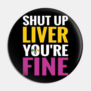 Shut Up Liver You Are Fine Funny Drinking shirt Pin