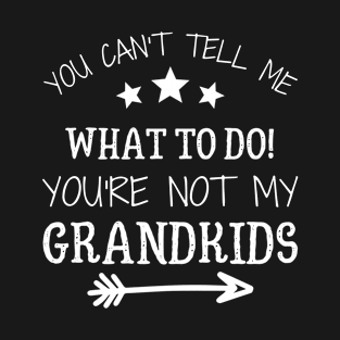 You Can't Tell Me What To Do, You're Not My Grandkids T-Shirt