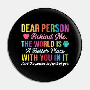 Dear Person Behind Me The World Is A Better Place With You (Back Print) Pin