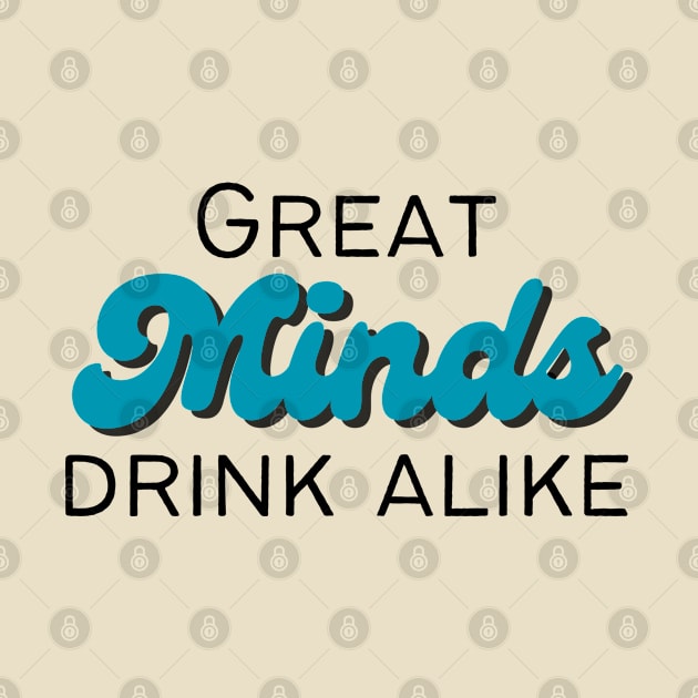 Great Minds Drink Alike by SiebergGiftsLLC