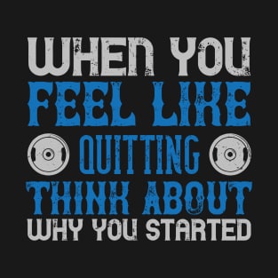 When you feel like quitting think about why you started T-Shirt