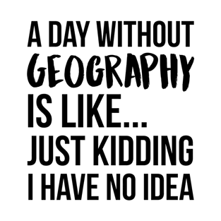 A Day Without geography T-Shirt