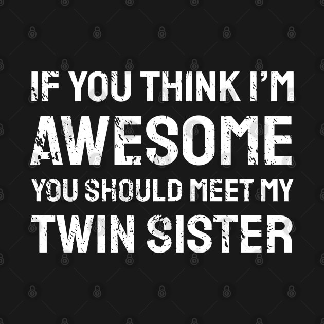 if you think i'm awesome you should meet my twin sister by CoolFunTees1