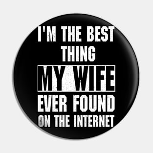 I'm The Best Thing My Wife Ever Found On The Internet Pin