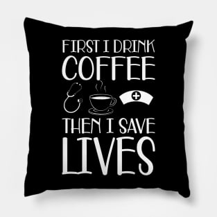 Nurse - First I drink coffee the I save lives Pillow