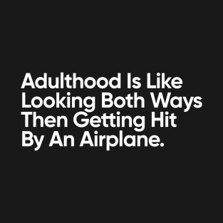 Adulthood Is Like Looking Both Ways Then Getting Hit By An Airplane. T-Shirt