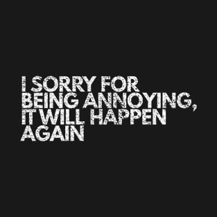 I'm Sorry For Being Annoying, It Will Happen Again | Funny T-Shirt