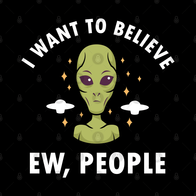 Alien Ew People I Want To Believe Funny Alien by Tesign2020