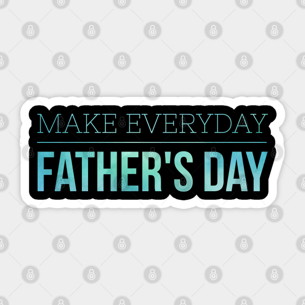 Make Everyday Father S Day Fathers Day Sticker Teepublic