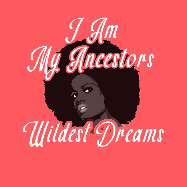 I Am My Ancestors Wildest Dreams TShirt by BuzzTeeStore