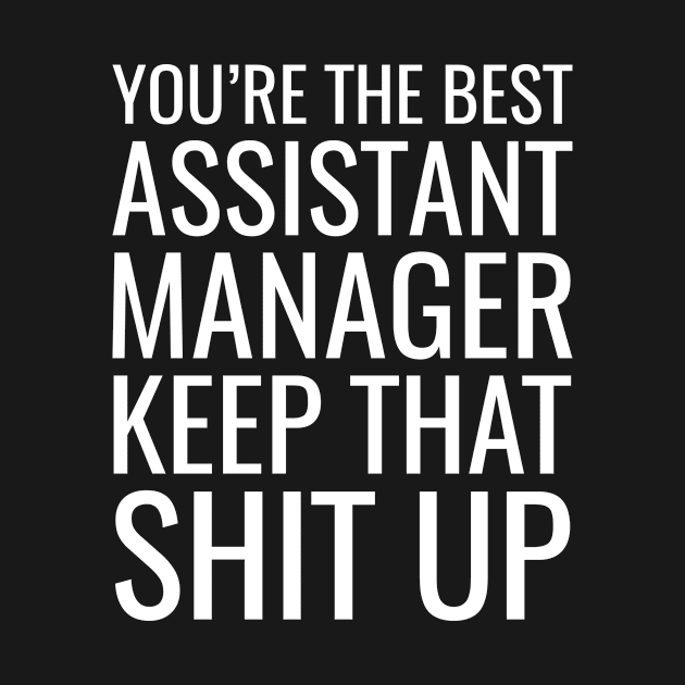 You're The Best Assistant Manager Keep That Shit Up by Saimarts