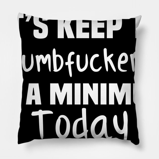 Let's Keep the Dumbfuckery to A Minimum Today Pillow by TundC Design