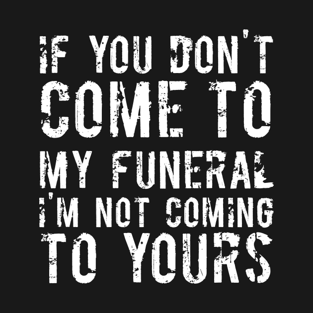 If You Don't Come To My Funeral I'm Not Coming To Yours Joke by RedYolk