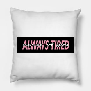 ALWAYS TIRED, but NEVER OF YOU Pillow