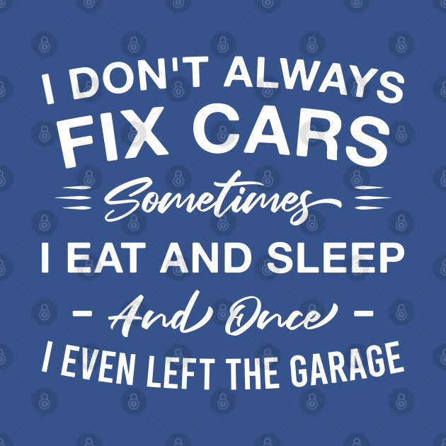 Disover I Don't Always Fix Cars Sometimes I Eat and Sleep and Once I Even Left the Garage - Garage - T-Shirt