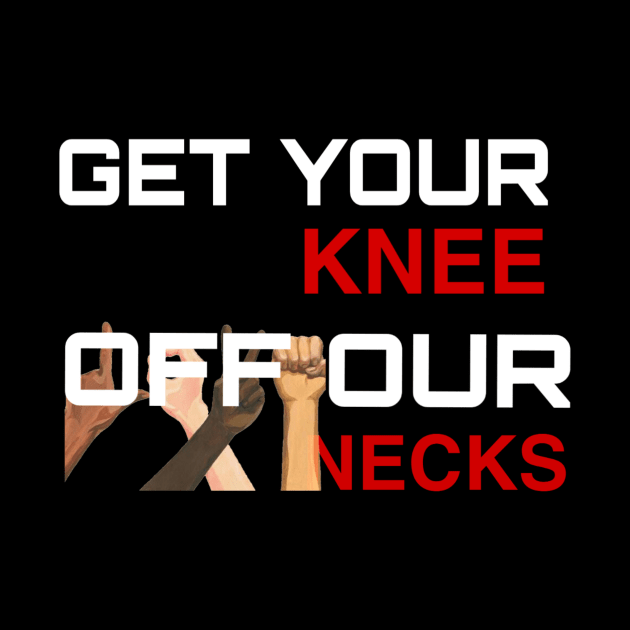 Get Your Knee Off Our Neck by ERRAMSHOP