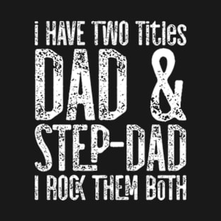 I Have Two Titles Dad & Stepdad I Rock Them Both Fathers Day Gift T-Shirt