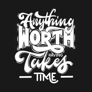 Anything Worth Having Takes Time T-Shirt