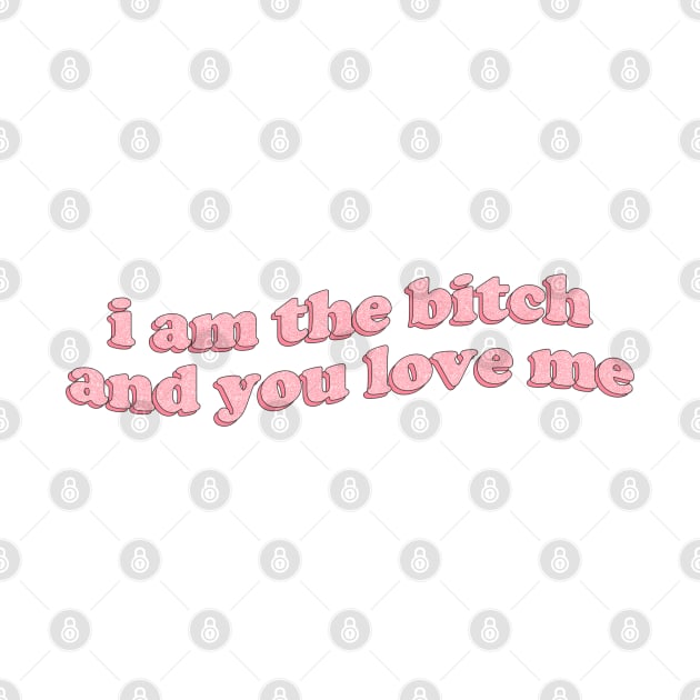 I am the bitch and you love me by honeydesigns