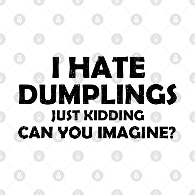 i hate dumplings just kidding can you imagine by S-Log