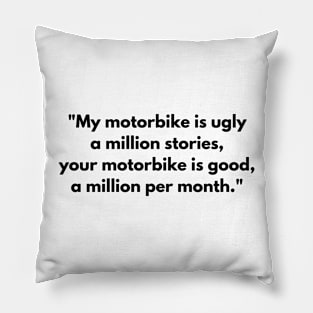 "My motorbike is ugly a million stories, your motorbike is good, a million per month." Pillow