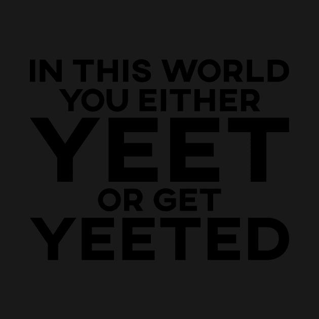 In This World You Either Yeet Or Get Yeeted by SusurrationStudio