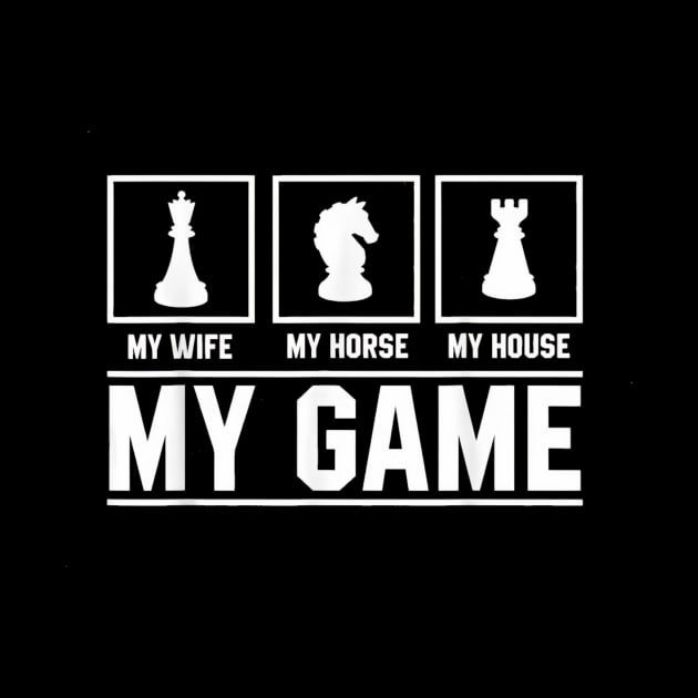 My Wife My Horse My House My Game Chess by Ghost Of A Chance 