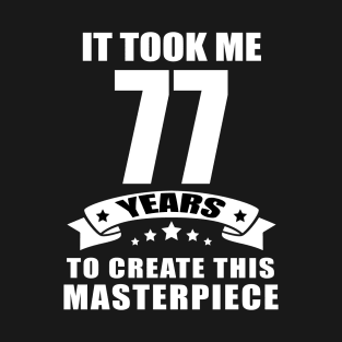 It Took Me 77 Years To Create This Masterpiece Funny 77 Years Old Birthday Joke Gift Idea T-Shirt