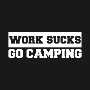 Work Sucks Go Camping T-Shirt