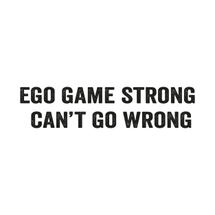 Ego game strong, can't go wrong funny saying white shirt T-Shirt