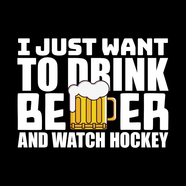 I Just Want To Drink Beer and Watch Hockey by colorsplash