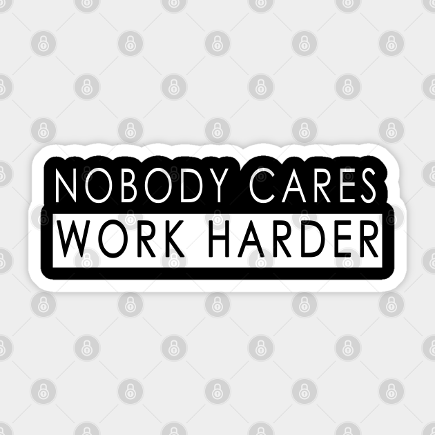 Nobody Cares Work Harder - Nobody Cares Keep Working - Sticker