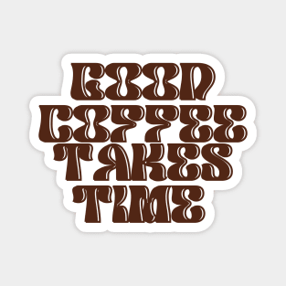 Good Coffee Takes Time Magnet