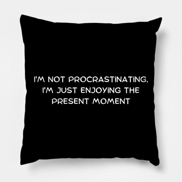 I'm not procrastinating, I'm just enjoying the present moment Pillow by Art By Mojo