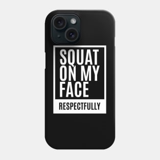 Squat on my Face - Respectfully Phone Case