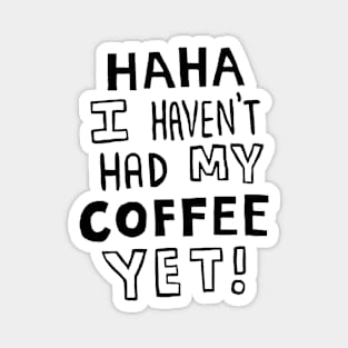 Haha I Haven't Had My Coffee Yet! Magnet