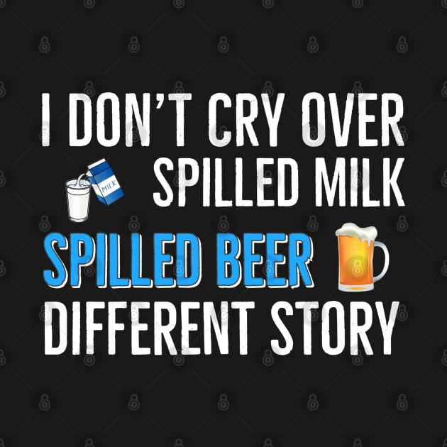 Beer | Drinking | I Don’t Cry Over Spilled Milk Spilled Beer Different Story by DB Teez and More