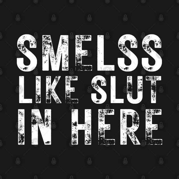 Smells Like Slut In Here Funny Black Offensive T Shirt Teepublic 