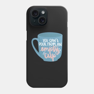 You Can't Pour From an Empty Cup Phone Case