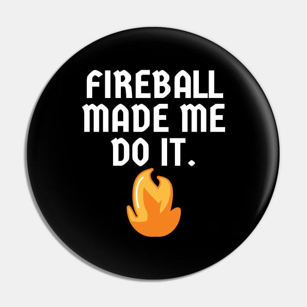 Fireball Made Me Do It Pin by Word and Saying