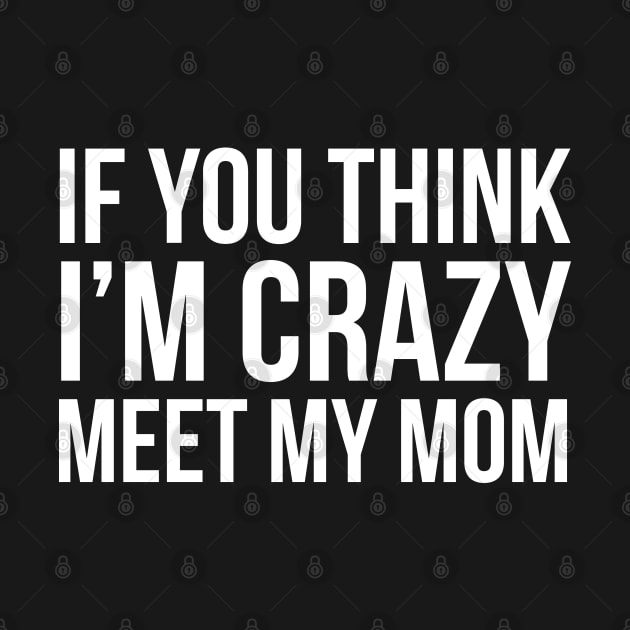 If You Think I'm Crazy Meet My Mom by evokearo